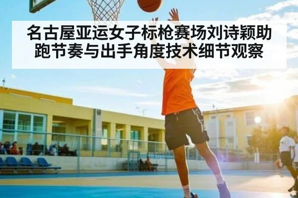 名古屋亚运女子标枪赛场刘诗颖助跑节奏与出手角度技术细节观察