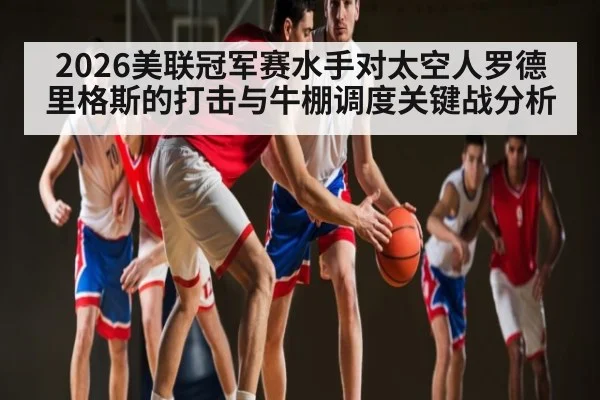 2026美联冠军赛水手对太空人罗德里格斯的打击与牛棚调度关键战分析